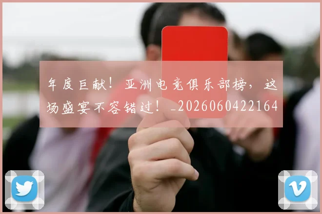 年度巨献!亚洲电竞俱乐部榜,这场盛宴不容错过!_20260604221647_20260707151738
