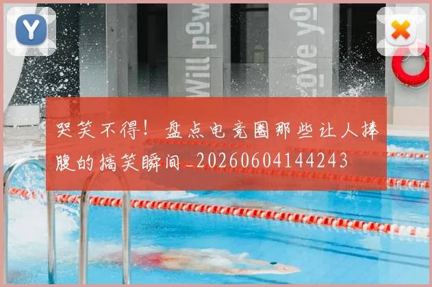 哭笑不得！盘点电竞圈那些让人捧腹的搞笑瞬间_20260604144243