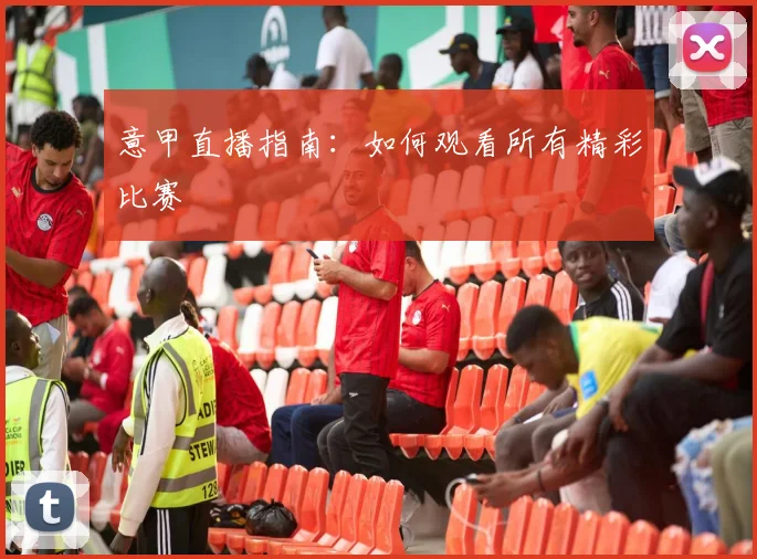 意甲直播指南：如何观看所有精彩比赛