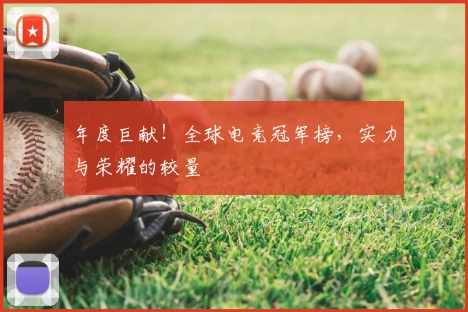 年度巨献!全球电竞冠军榜,实力与荣耀的较量