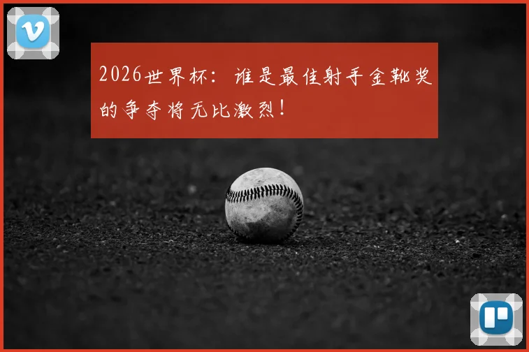 2026世界杯：谁是最佳射手金靴奖的争夺将无比激烈！