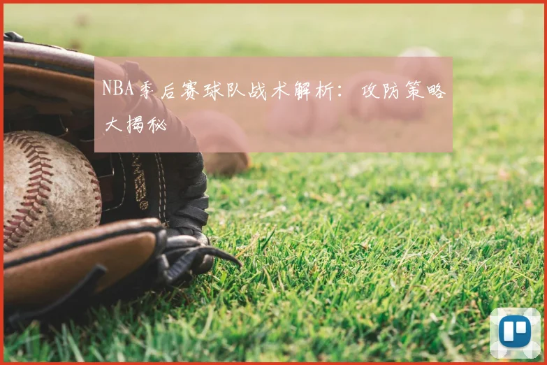 NBA季后赛球队战术解析：攻防策略大揭秘