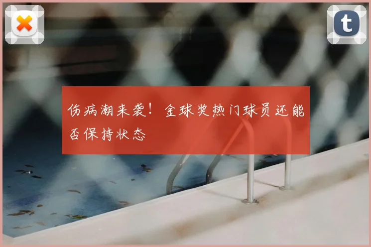 伤病潮来袭!金球奖热门球员还能否保持状态