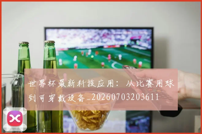世界杯最新科技应用：从比赛用球到可穿戴设备_20260703203611