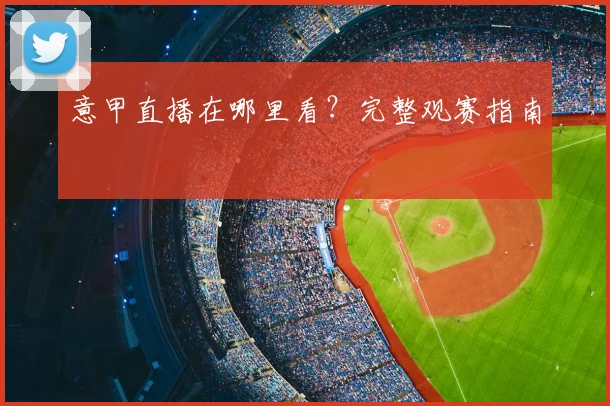 意甲直播在哪里看？完整观赛指南
