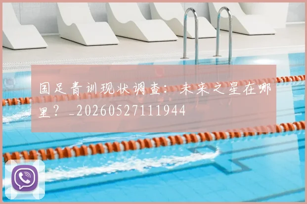 国足青训现状调查：未来之星在哪里？_20260527111944