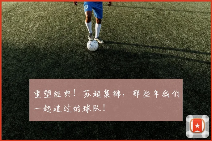 重塑经典！苏超集锦，那些年我们一起追过的球队！