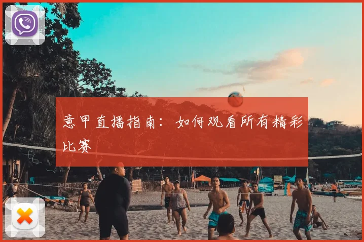意甲直播指南:如何观看所有精彩比赛