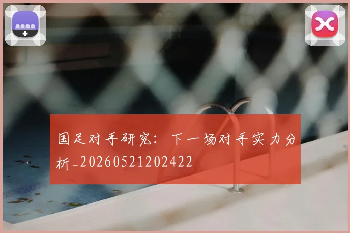国足对手研究：下一场对手实力分析_20260521202422