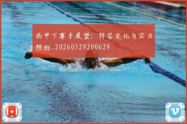 西甲下赛季展望：阵容变化与实力预测_20260529200629