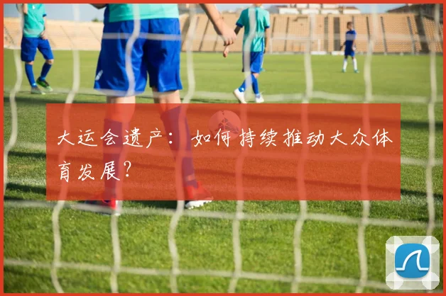 大运会遗产:如何持续推动大众体育发展?