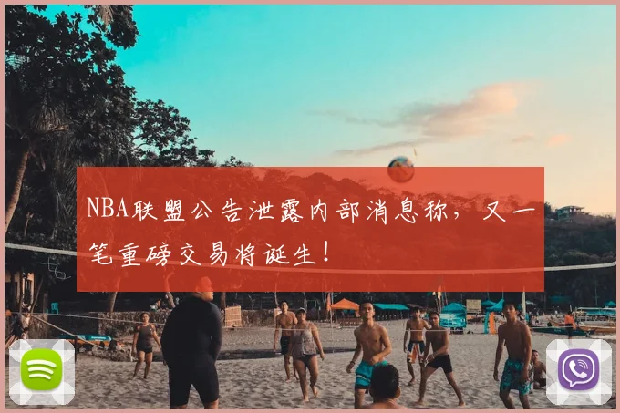 NBA联盟公告泄露内部消息称，又一笔重磅交易将诞生！