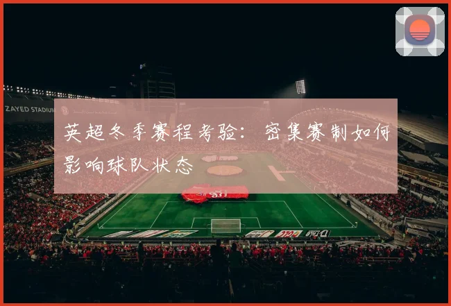英超冬季赛程考验:密集赛制如何影响球队状态