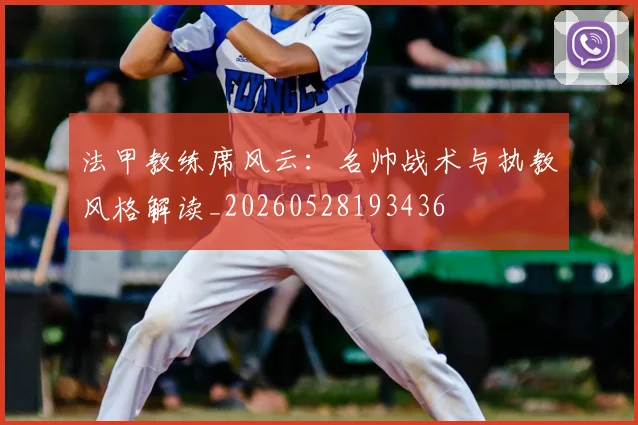 法甲教练席风云：名帅战术与执教风格解读_20260528193436