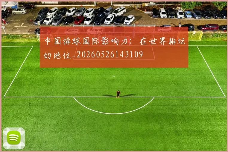 中国排球国际影响力:在世界排坛的地位_20260526143109
