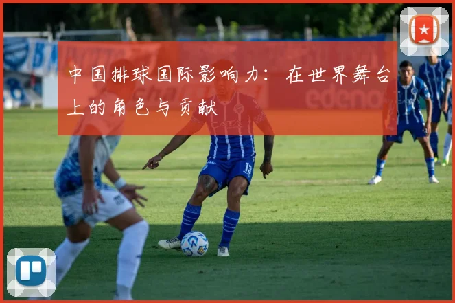 中国排球国际影响力：在世界舞台上的角色与贡献