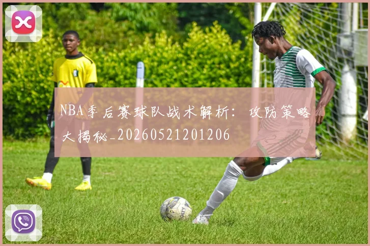 NBA季后赛球队战术解析：攻防策略大揭秘_20260521201206