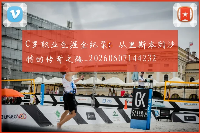 C罗职业生涯全纪录：从里斯本到沙特的传奇之路_20260607144232