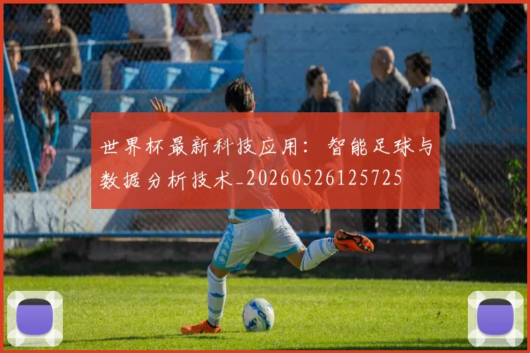 世界杯最新科技应用:智能足球与数据分析技术_20260526125725