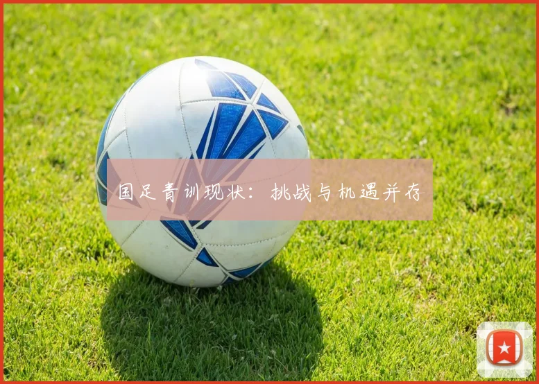 国足青训现状：挑战与机遇并存