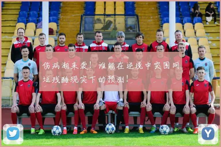 伤病潮来袭！谁能在逆境中突围网坛残酷现实下的预测！