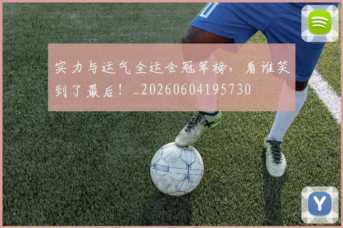 实力与运气全运会冠军榜，看谁笑到了最后！_20260604195730