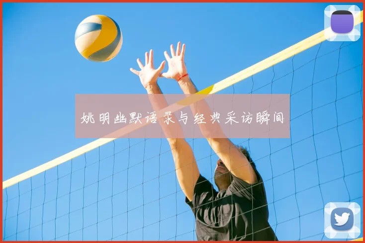 姚明幽默语录与经典采访瞬间